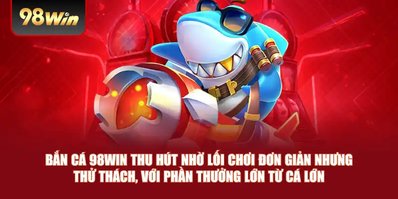 Bắn cá 98win thu hút nhờ lối chơi đơn giản nhưng thử thách, với phần thưởng lớn từ cá lớn