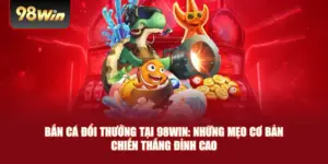 Bắn Cá Đổi Thưởng Tại 98win: Những Mẹo Cơ Bản Chiến Thắng Đỉnh Cao