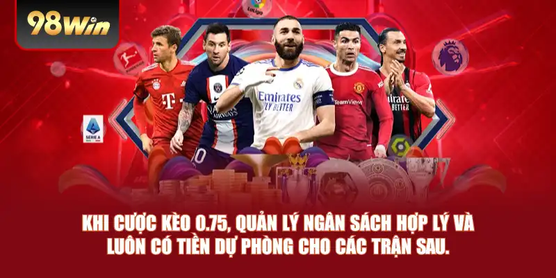 Khi cược kèo 0.75, quản lý ngân sách hợp lý và luôn có tiền dự phòng cho các trận sau.