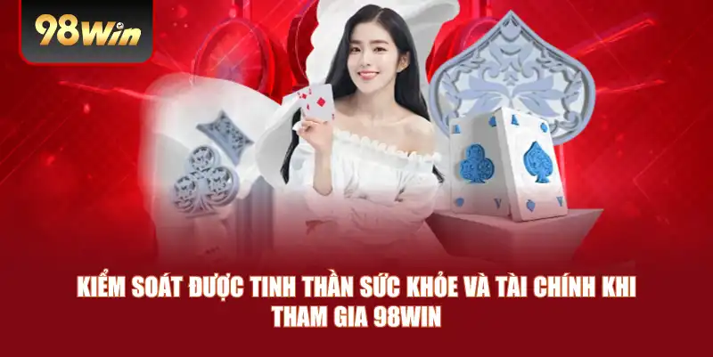 Kiểm soát được tinh thần sức khỏe và tài chính khi tham gia 98win